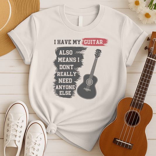 A black background features a stylized, grey acoustic guitar on the right side. On the left, distressed grey text reads "I HAVE MY GUITAR" with "GUITAR" highlighted in red. Below, more distressed grey text continues, "ALSO MEANS I DONT REALLY NEED ANYONE ELSE". The design is a humorous and strong statement for guitar enthusiasts about their passion for music.